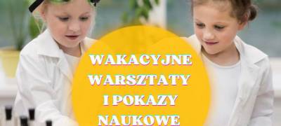 Wakacyjne warsztaty i pokazy naukowe w Centrum Nauki Leonardo da Vinci
